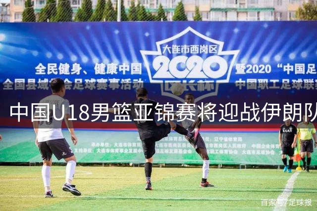 中国U18男篮亚锦赛将迎战伊朗队