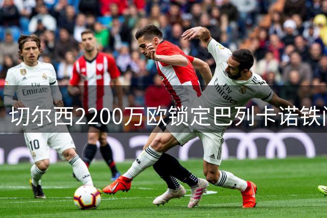 切尔西2200万欧锁定巴列卡诺铁闸 查瓦里亚能否填补左路空缺？