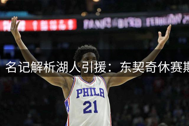 名记解析湖人引援：东契奇休赛期获益良多