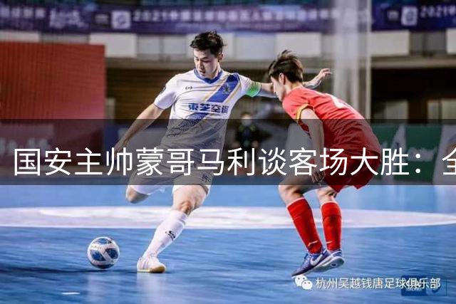 国安主帅蒙哥马利谈客场大胜：全队值得三分 将全力准备后续硬仗