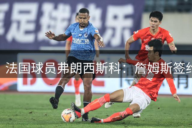 法国球员弗朗西斯科：詹姆斯签约延迟影响我加盟NBA