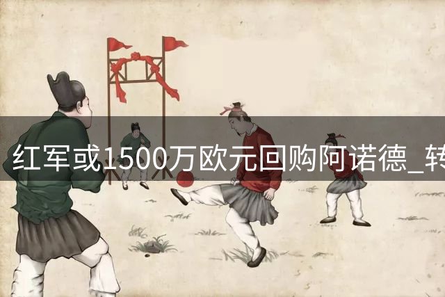 红军或1500万欧元回购阿诺德 转会谈判进入尾声