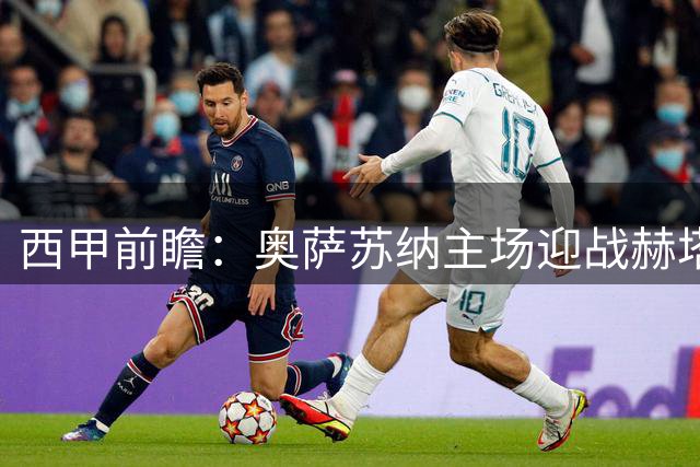 西甲前瞻：奥萨苏纳主场迎战赫塔费，胜负难料或现平局